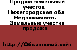 Продам земельный участок  - Нижегородская обл. Недвижимость » Земельные участки продажа   